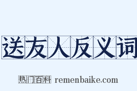 送友人反义词是什么意思的图片